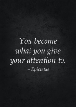 You become what you give your attention to